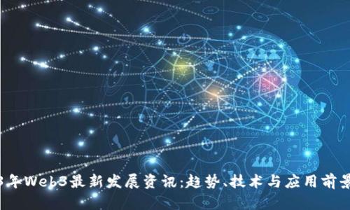 2023年Web3最新发展资讯：趋势、技术与应用前景分析